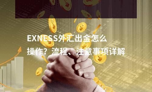 EXNESS外汇出金怎么操作？流程	、注意事项详解